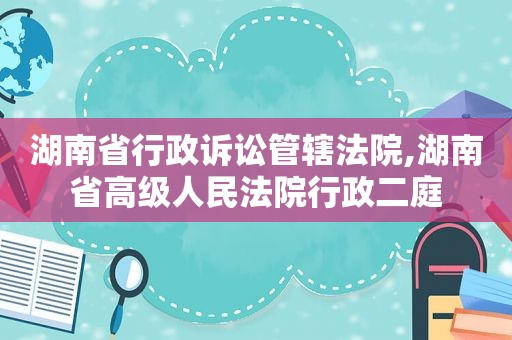 湖南省行政诉讼管辖法院,湖南省高级人民法院行政二庭