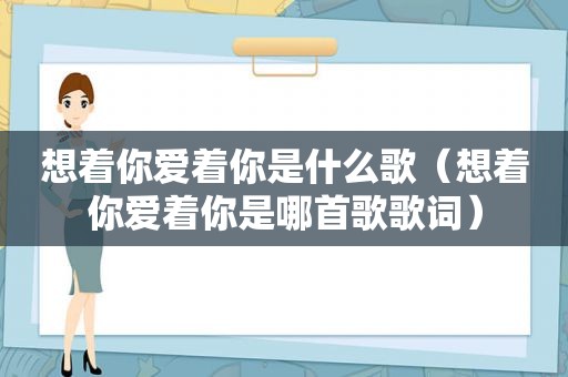 想着你爱着你是什么歌（想着你爱着你是哪首歌歌词）