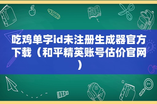 吃鸡单字id未注册生成器官方下载（和平精英账号估价官网）  第1张