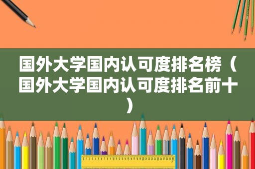 国外大学国内认可度排名榜（国外大学国内认可度排名前十）  第1张