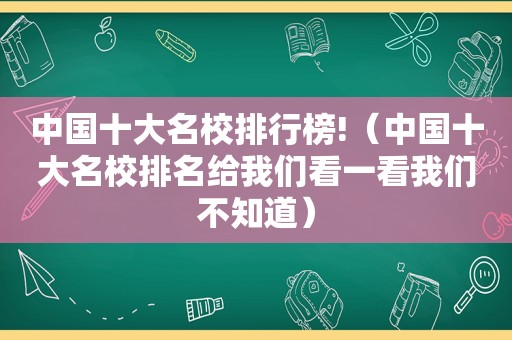 中国十大名校排行榜!（中国十大名校排名给我们看一看我们不知道）