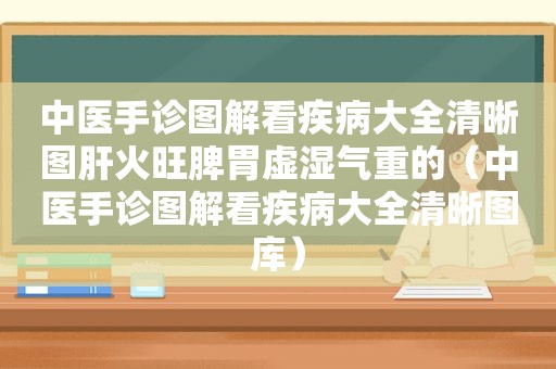 中医手诊图解看疾病大全清晰图肝火旺脾胃虚湿气重的（中医手诊图解看疾病大全清晰图库）