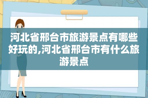 河北省邢台市旅游景点有哪些好玩的,河北省邢台市有什么旅游景点