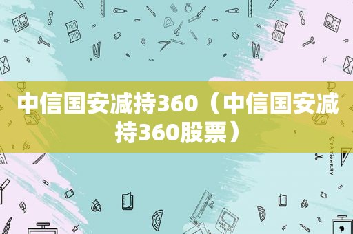 中信国安减持360（中信国安减持360股票）