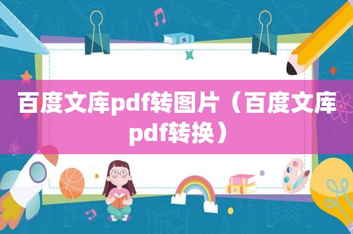 百度文库pdf转图片（百度文库pdf转换）