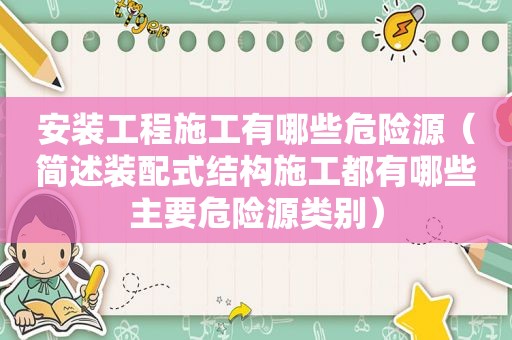 安装工程施工有哪些危险源（简述装配式结构施工都有哪些主要危险源类别）