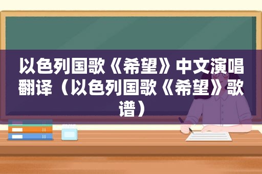 以色列国歌《希望》中文演唱翻译（以色列国歌《希望》歌谱）