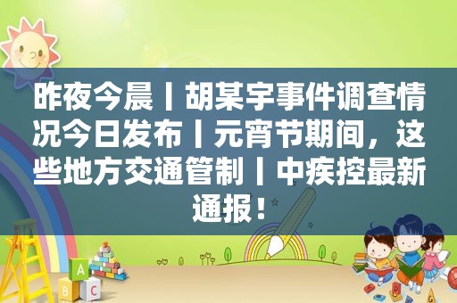 昨夜今晨丨胡某宇事件调查情况今日发布丨元宵节期间，这些地方交通管制丨中疾控最新通报！  第1张