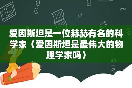 爱因斯坦是一位赫赫有名的科学家（爱因斯坦是最伟大的物理学家吗）