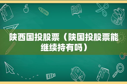 陕西国投股票（陕国投股票能继续持有吗）