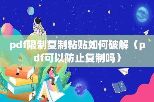 pdf限制复制粘贴如何绿色（pdf可以防止复制吗）