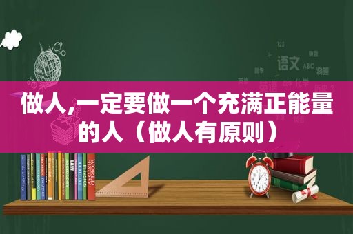 做人,一定要做一个充满正能量的人（做人有原则）