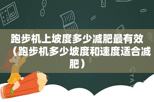 跑步机上坡度多少减肥最有效（跑步机多少坡度和速度适合减肥）