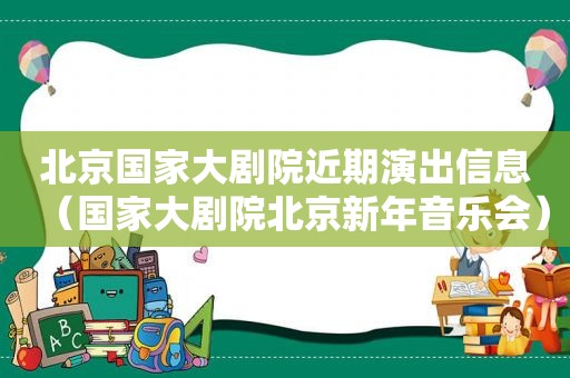 北京国家大剧院近期演出信息（国家大剧院北京新年音乐会）  第1张