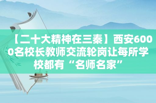 【二十大精神在三秦】西安6000名校长教师交流轮岗让每所学校都有“名师名家”