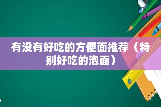 有没有好吃的方便面推荐（特别好吃的泡面）  第1张