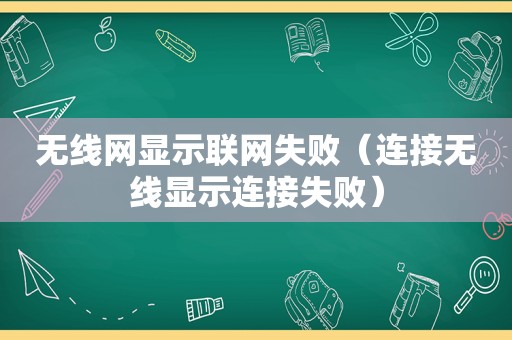 无线网显示联网失败（连接无线显示连接失败）