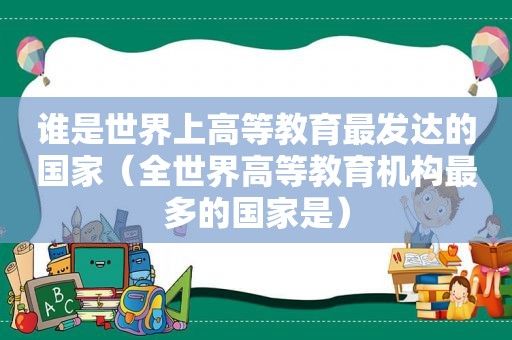 谁是世界上高等教育最发达的国家（全世界高等教育机构最多的国家是）