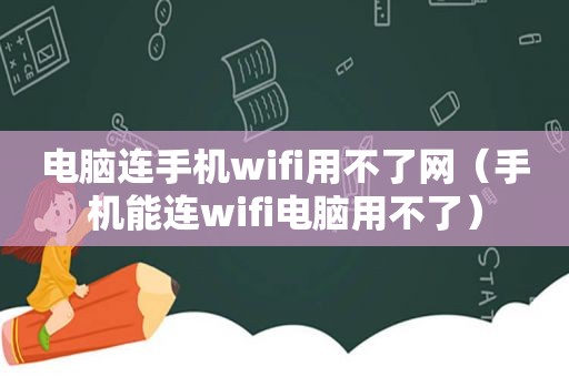 电脑连手机wifi用不了网（手机能连wifi电脑用不了）