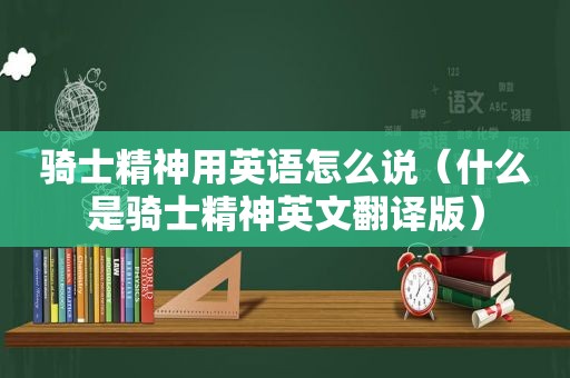 骑士精神用英语怎么说（什么是骑士精神英文翻译版）