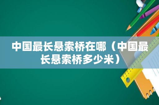 中国最长悬索桥在哪（中国最长悬索桥多少米）