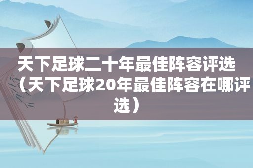 天下足球二十年最佳阵容评选（天下足球20年最佳阵容在哪评选）