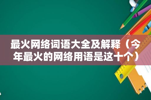 最火网络词语大全及解释（今年最火的网络用语是这十个）