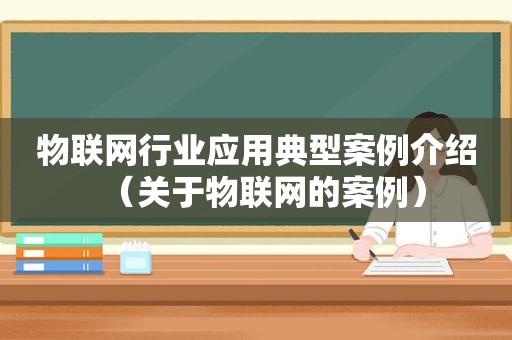 物联网行业应用典型案例介绍（关于物联网的案例）