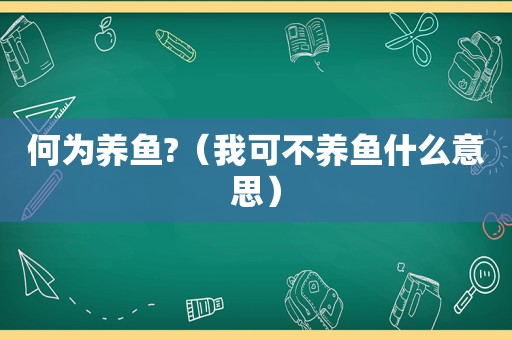 何为养鱼?（我可不养鱼什么意思）