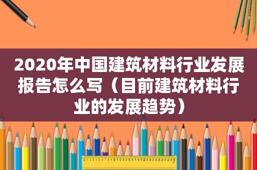 2020年中国建筑材料行业发展报告怎么写（目前建筑材料行业的发展趋势）