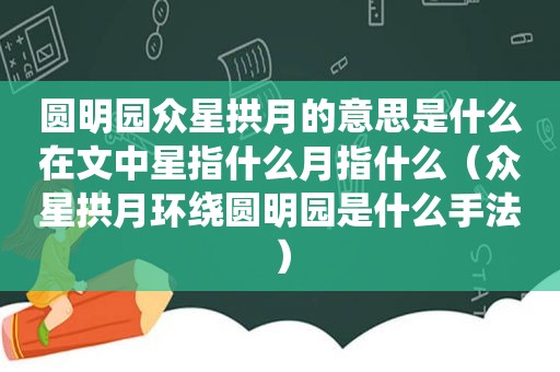 圆明园众星拱月的意思是什么在文中星指什么月指什么（众星拱月环绕圆明园是什么手法）