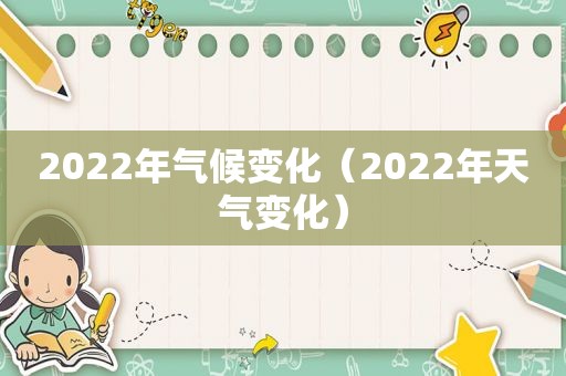 2022年气候变化（2022年天气变化）  第1张