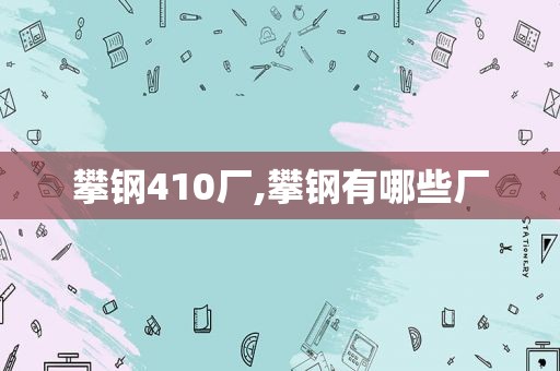 攀钢410厂,攀钢有哪些厂