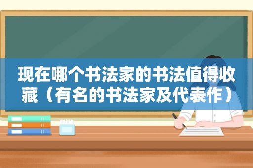 现在哪个书法家的书法值得收藏（有名的书法家及代表作）