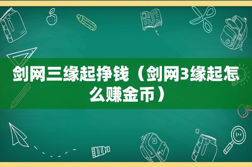 剑网三缘起挣钱（剑网3缘起怎么赚金币）