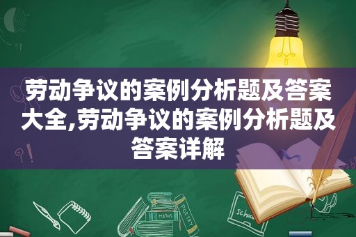 劳动争议的案例分析题及答案大全,劳动争议的案例分析题及答案详解  第1张