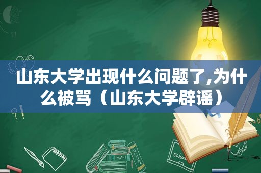 山东大学出现什么问题了,为什么被骂（山东大学辟谣）