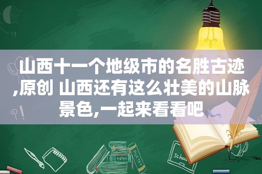 山西十一个地级市的名胜古迹,原创 山西还有这么壮美的山脉景色,一起来看看吧