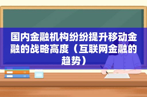 国内金融机构纷纷提升移动金融的战略高度（互联网金融的趋势）