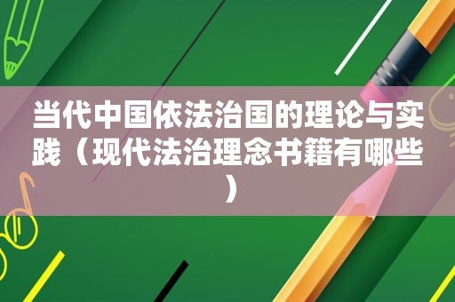 当代中国依法治国的理论与实践（现代法治理念书籍有哪些）