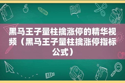 黑马王子量柱擒涨停的精华视频（黑马王子量柱擒涨停指标公式）  第1张