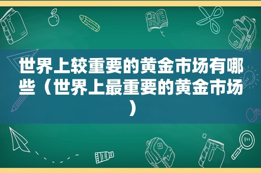 世界上较重要的黄金市场有哪些（世界上最重要的黄金市场）