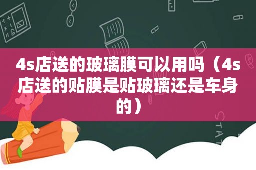 4s店送的玻璃膜可以用吗（4s店送的贴膜是贴玻璃还是车身的）