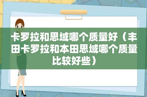 卡罗拉和思域哪个质量好（丰田卡罗拉和本田思域哪个质量比较好些）