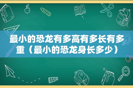 最小的恐龙有多高有多长有多重（最小的恐龙身长多少）