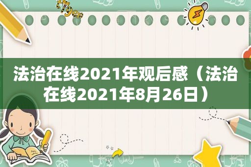 法治在线2021年观后感（法治在线2021年8月26日）