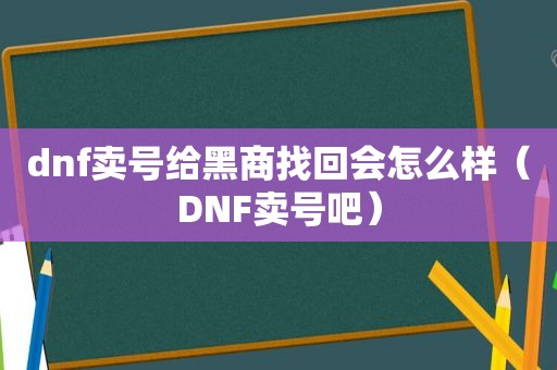 dnf卖号给黑商找回会怎么样（DNF卖号吧）