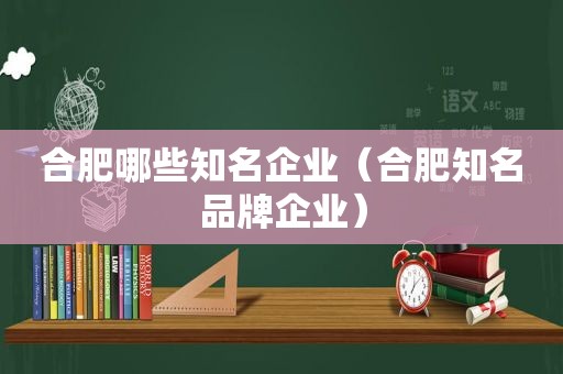 合肥哪些知名企业（合肥知名品牌企业）