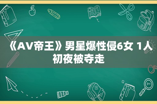 《AV帝王》男星爆性侵6女 1人初夜被夺走