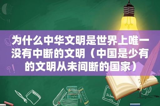 为什么中华文明是世界上唯一没有中断的文明（中国是少有的文明从未间断的国家）